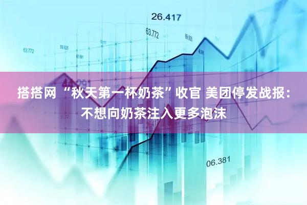 搭搭网 “秋天第一杯奶茶”收官 美团停发战报：不想向奶茶注入更多泡沫