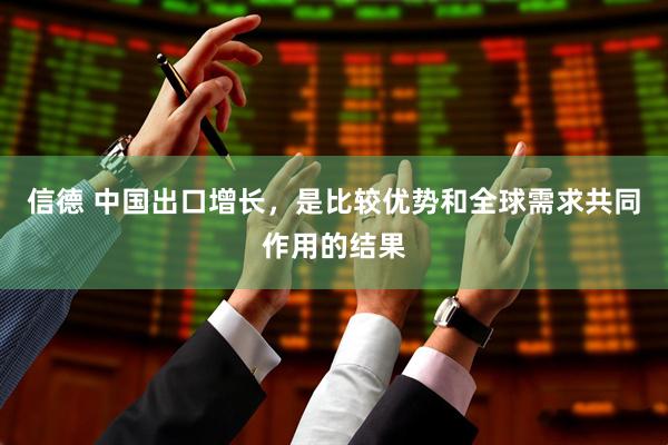 信德 中国出口增长，是比较优势和全球需求共同作用的结果