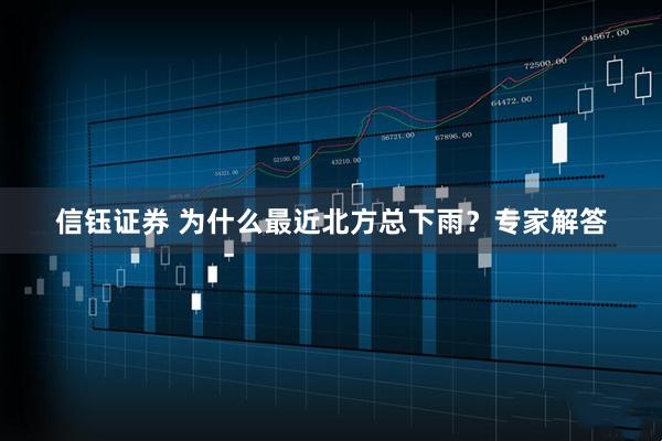 信钰证券 为什么最近北方总下雨？专家解答