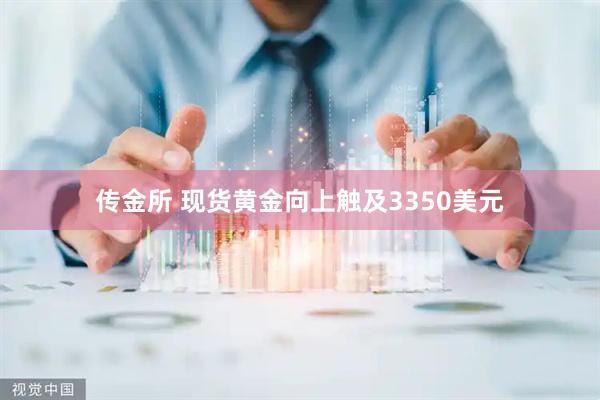传金所 现货黄金向上触及3350美元