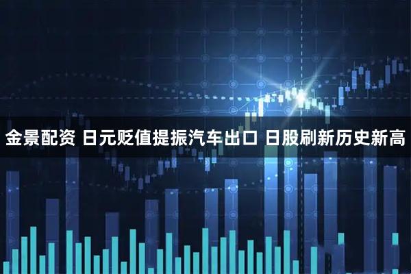 金景配资 日元贬值提振汽车出口 日股刷新历史新高