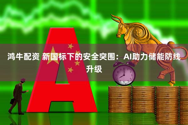 鸿牛配资 新国标下的安全突围：AI助力储能防线升级