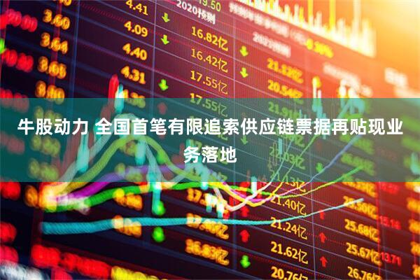 牛股动力 全国首笔有限追索供应链票据再贴现业务落地