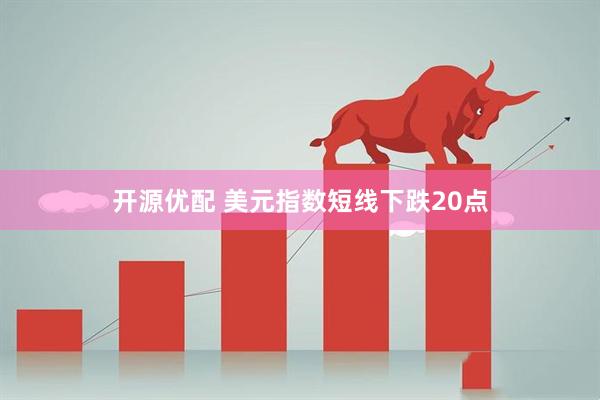 开源优配 美元指数短线下跌20点
