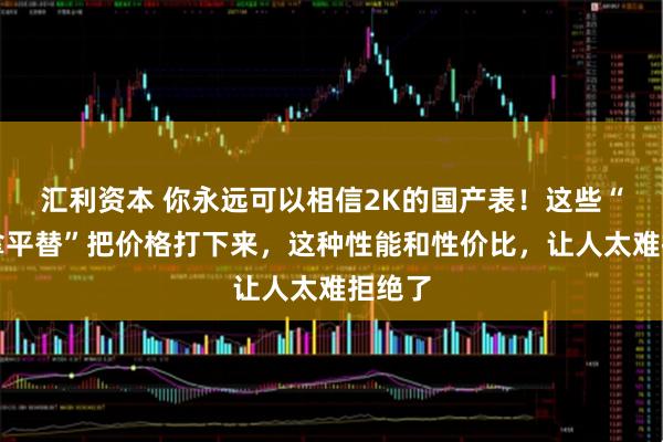 汇利资本 你永远可以相信2K的国产表！这些“迪通拿平替”把价格打下来，这种性能和性价比，让人太难拒绝了