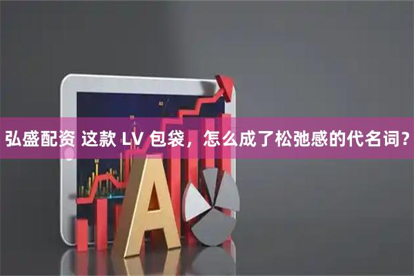 弘盛配资 这款 LV 包袋,怎么成了松弛感的代名词?