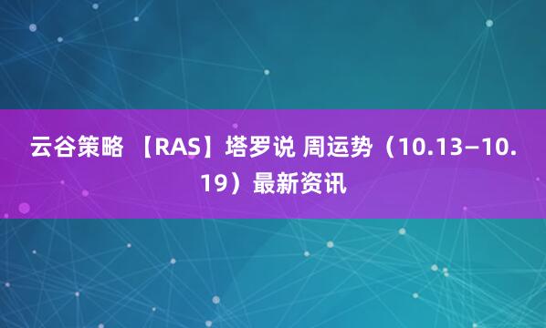 云谷策略 【RAS】塔罗说 周运势(10.13—10.19)最新资讯