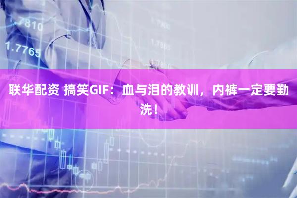 联华配资 搞笑GIF:血与泪的教训,内裤一定要勤洗!