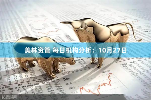 美林资管 每日机构分析:10月27日