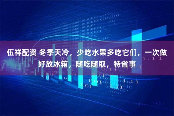 伍祥配资 冬季天冷，少吃水果多吃它们，一次做好放冰箱，随吃随取，特省事