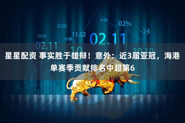 星星配资 事实胜于雄辩!意外:近3届亚冠,海港单赛季贡献排名中超第6