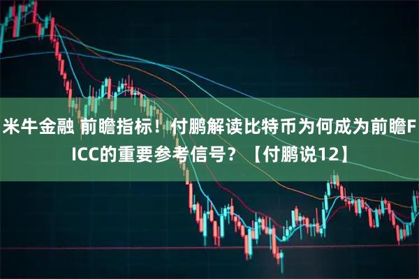米牛金融 前瞻指标!付鹏解读比特币为何成为前瞻FICC的重要参考信号?【付鹏说12】