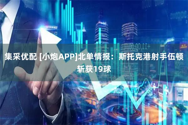集采优配 [小炮APP]北单情报：斯托克港射手伍顿斩获19球