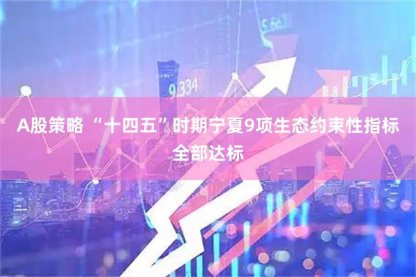 A股策略 “十四五”时期宁夏9项生态约束性指标全部达标